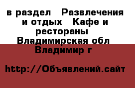  в раздел : Развлечения и отдых » Кафе и рестораны . Владимирская обл.,Владимир г.